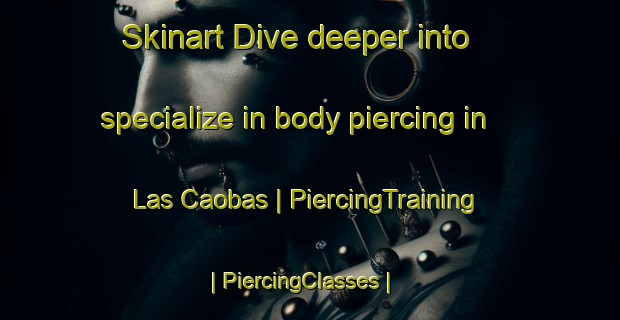Skinart Dive deeper into specialize in body piercing in Las Caobas | PiercingTraining | PiercingClasses | SkinartTraining-Mexico